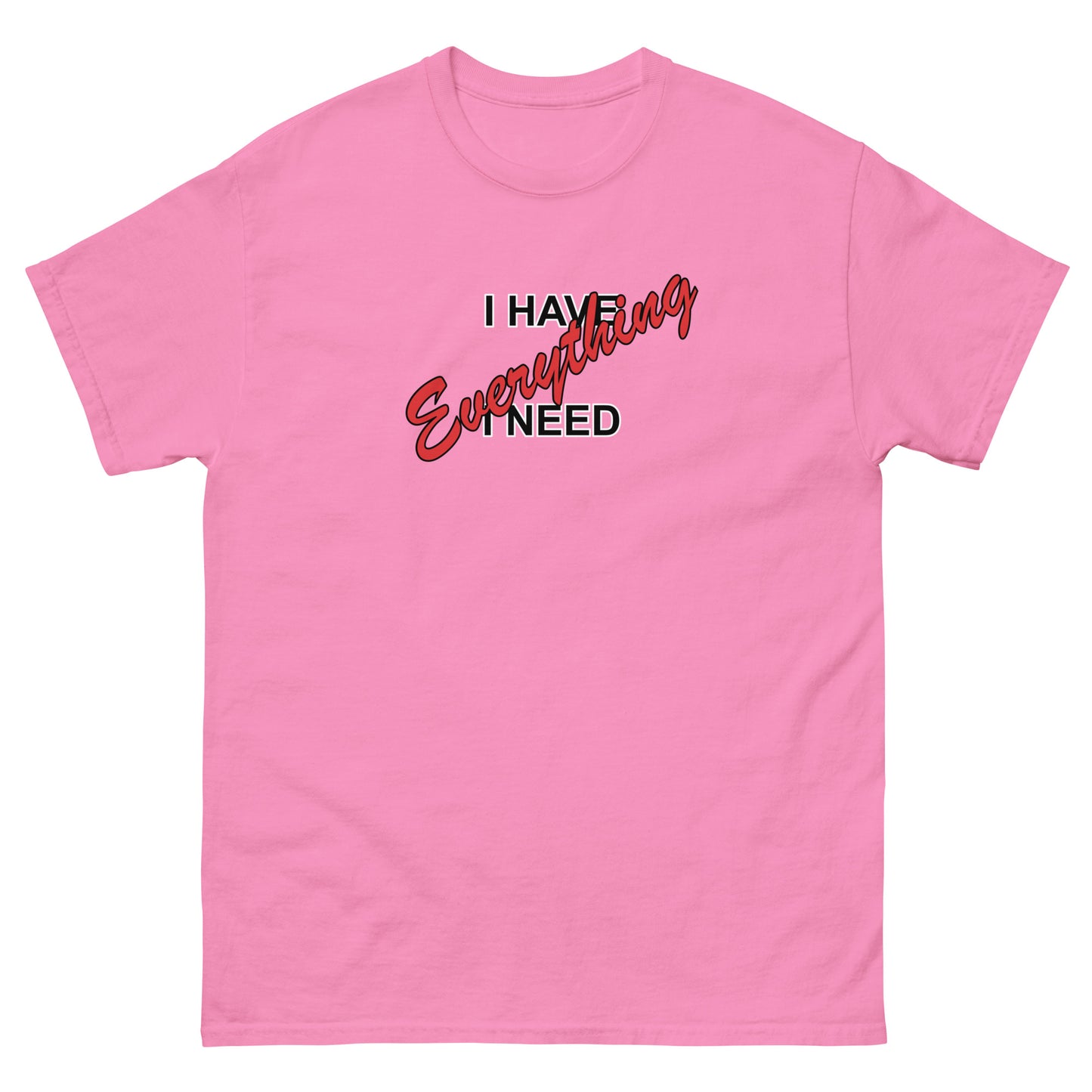 I HAVE EVERYTHING I NEED (black outlined letters) - Unisex