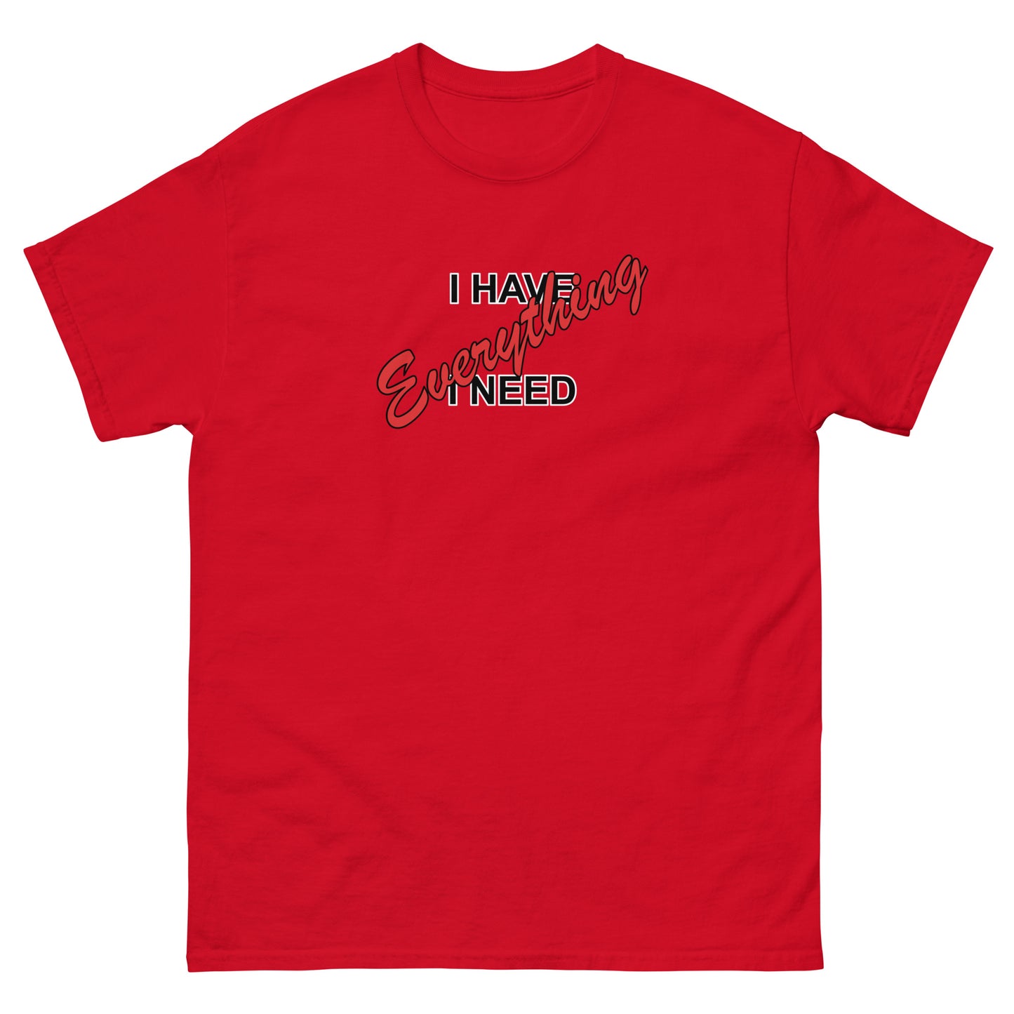 I HAVE EVERYTHING I NEED (black outlined letters) - Unisex