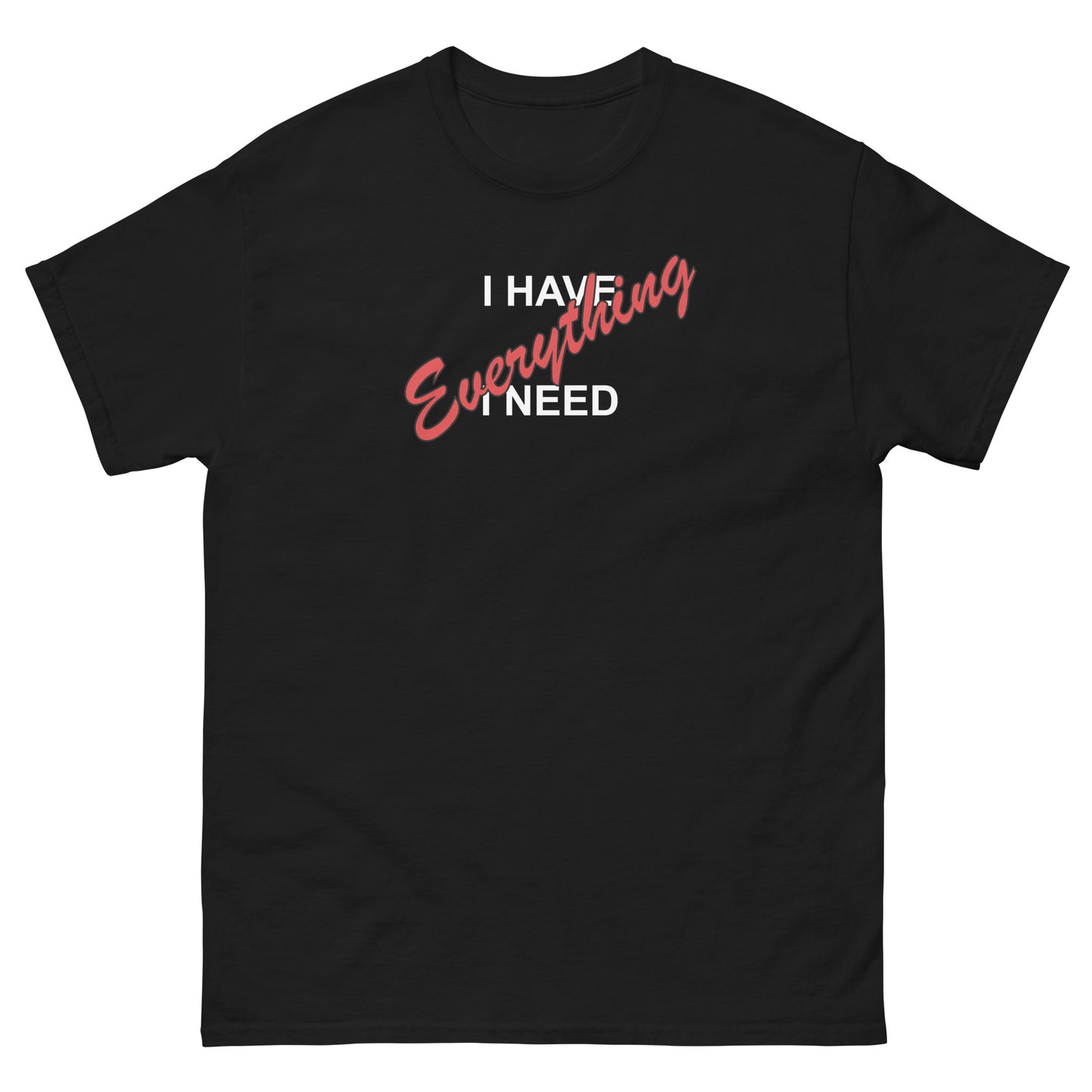I HAVE EVERYTHING I NEED (white outlined letters) - Unisex