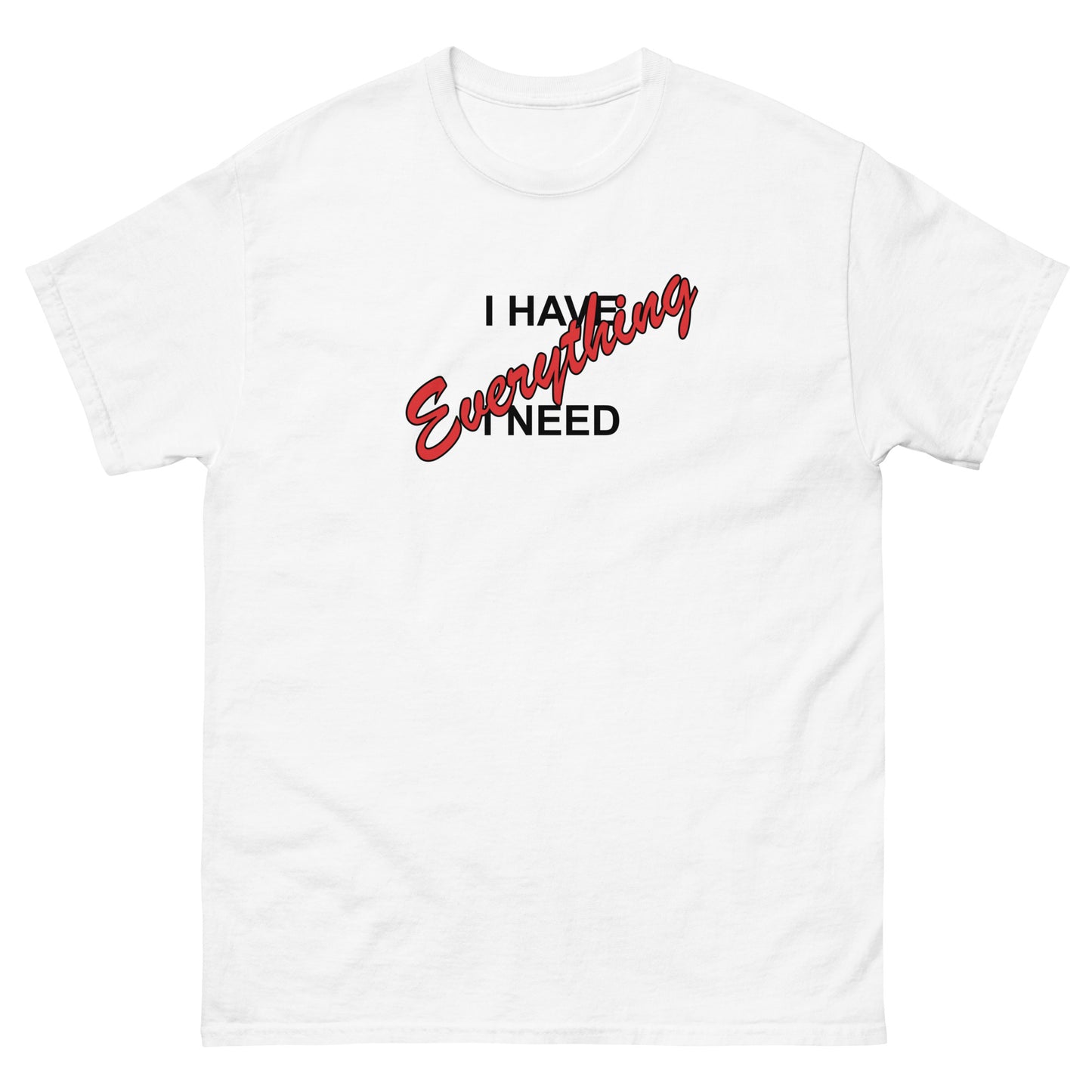 I HAVE EVERYTHING I NEED (black outlined letters) - Unisex